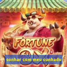 sonhar com meu cunhado